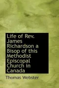 Life of Rev. James Richardson, a Bisop of This Methodist Episcopal Church in Canada