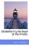 Elizabetha Fry the Angel of the Prisons