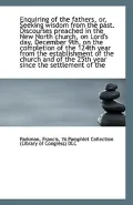 Enquiring of the Fathers, Or, Seeking Wisdom from the Past. Discourses Preached in the New North Chu