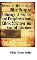 Leaves of the Greater Bible: Being an Anthology of Reprints and Paraphrases from Ethnic Scriptures a
