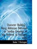 Character Building: Being Addresses Delivered on Sunday Evenings to the Students of Tuskegee Instit