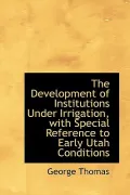 The Development of Institutions Under Irrigation, with Special Reference to Early Utah Condi...
