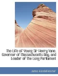 The Life of Young Sir Henry Vane, Governor of Massachusetts Bay, and Leader of the Long Parliament