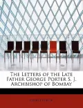 The Letters of the Late Father George Porter S. J. Archbishop of Bombay