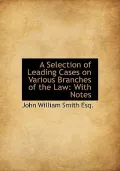 A Selection of Leading Cases on Various Branches of the Law: With Notes