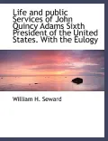 Life and Public Services of John Quincy Adams Sixth President of the United States. with the Eulogy