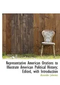 Representative American Orations to Illustrate American Political History; Edited, with Intr...