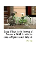 Essays Written in the Intervals of Business to Which is added An essay on Organization in Da...