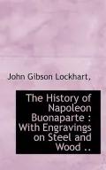 The History of Napoleon Buonaparte: With Engravings on Steel and Wood ..