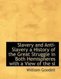 Slavery and Anti-Slavery a History of the Great Struggle in Both Hemispheres with a View of ...