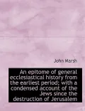 An Epitome of General Ecclesiastical History from the Earliest Period; with a Condensed Acco...
