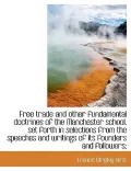 Free Trade and Other Fundamental Doctrines of the Manchester School, Set Forth in Selections from Th
