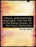 History, philosophically illustrated, from the fall of the Roman Empire, to the French Revol...