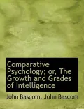 Comparative Psychology; or, The Growth and Grades of Intelligence