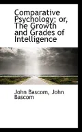 Comparative Psychology; or, The Growth and Grades of Intelligence
