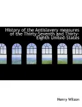 History of the Antislavery measures of the Thirty-Seventh and Thirty-Eighth United-States