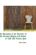 An Illustration of the Doctrines of the Christian Religion with Respect to Faith and Practic...