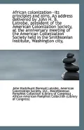 African Colonization--Its Principles and Aims. an Address Delivered by John H. B. Latrobe, President