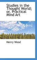 Studies in the Thought World; Or, Practical Mind Art