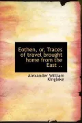 Eothen, Or, Traces of Travel Brought Home from the East ..
