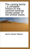 The coming battle: a complete history of the national banking money power in the United States