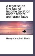 A Treatise on the Law of Income Taxation Under Federal and State Laws
