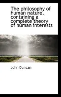 The Philosophy of Human Nature, Containing a Complete Theory of Human Interests