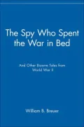 The Spy Who Spent the War in Bed: And Other Bizarre Tales from World War II