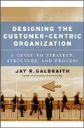 Designing the Customer-Centric Organization: A Guide to Strategy, Structure, and Process