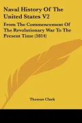 Naval History Of The United States V2: From The Commencement Of The Revolutionary War To The...