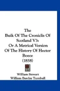 The Buik Of The Croniclis Of Scotland V3: Or A Metrical Version Of The History Of Hector Boe...