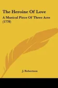 The Heroine of Love: A Musical Piece of Three Acts