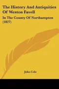 The History And Antiquities Of Weston Favell: In The County Of Northampton (1827)