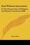 Zeal Without Innovation: Or The Present State Of Religion And Morals Considered (1808)