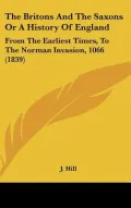 The Britons And The Saxons Or A History Of England: From The Earliest Times, To The Norman I...