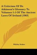 A Criticism of Dr. Atkinson's Glossary to Volumes 1-5 of the Ancient Laws of Ireland (1903)