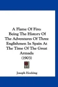 A Flame Of Fire: Being The History Of The Adventures Of Three Englishmen In Spain At The Tim...