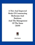 A New and Improved Mode of Constructing Beehouses and Beehives: And the Management of the Same