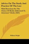 Advice On The Study And Practice Of The Law: With Directions For The Choice Of Books Address...