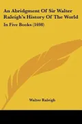 An Abridgment Of Sir Walter Raleigh's History Of The World: In Five Books (1698)