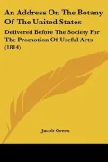An Address on the Botany of the United States: Delivered Before the Society for the Promotion of Useful Arts