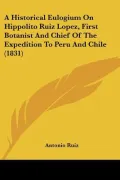 A Historical Eulogium on Hippolito Ruiz Lopez, First Botanist and Chief of the Expedition to Peru and Chile