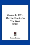 Canada in 1871: Or Our Empire in the West