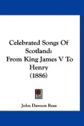 Celebrated Songs of Scotland: From King James V to Henry