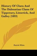 History Of Clara And The Dalmatian Clans Of Tipperary, Limerick, And Galley (1893)