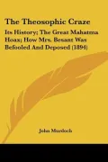 The Theosophic Craze: Its History; The Great Mahatma Hoax; How Mrs. Besant Was Befooled And ...