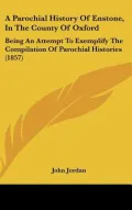 A Parochial History Of Enstone, In The County Of Oxford: Being An Attempt To Exemplify The C...