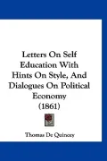 Letters On Self Education With Hints On Style, And Dialogues On Political Economy (1861)