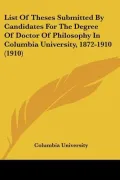 List Of Theses Submitted By Candidates For The Degree Of Doctor Of Philosophy In Columbia Un...