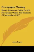 Newspaper Making: Handy Reference Guide For All Newspaper Works And Students Of Journalism (...